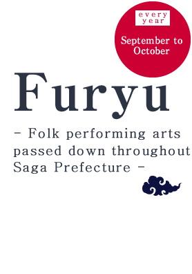  - Folk performing arts passed down throughout Saga Prefecture -
Furyu September to October, every year