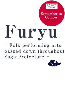 Furyu: September to October, every year Folk performing arts passed down throughout Saga Prefecture 