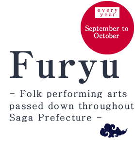 Furyu: September to October, every year Folk performing arts passed down throughout Saga Prefecture 