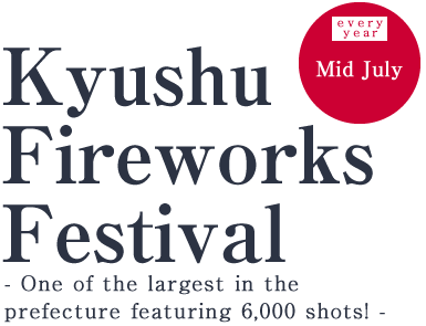 Mid July to August, every year Kyushu Fireworks Festival One of the largest in the prefecture featuring 6,000 shots! 