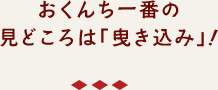 おくんち一番の
見どころは「曳き込み」！