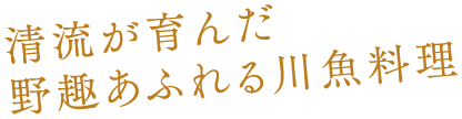 清流が育んだ野趣あふれる川魚料理