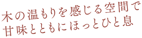 木の温もりを感じる空間で甘味とともにほっとひと息