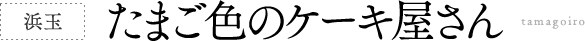 浜玉 たまご色のケーキ屋さん