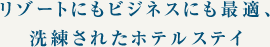 リゾートにもビジネスにも最適、洗練されたホテルステイ
