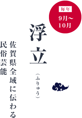  - Folk performing arts passed down throughout Saga Prefecture -
Furyu September to October, every year