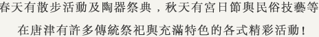 春天有散步活動及陶器祭典﹐秋天有宮日節與民俗技藝等﹐在唐津有許多傳統祭祀與充滿特色的各式精彩活動！
